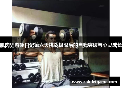 肌肉男游泳日记第六天挑战极限后的自我突破与心灵成长