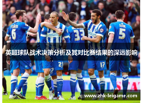 英超球队战术决策分析及其对比赛结果的深远影响