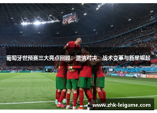 葡萄牙世预赛三大亮点回顾：激情对决、战术变革与新星崛起