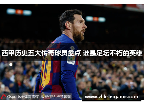西甲历史五大传奇球员盘点 谁是足坛不朽的英雄
