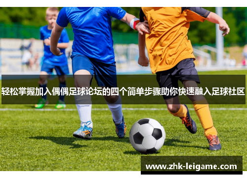 轻松掌握加入偶偶足球论坛的四个简单步骤助你快速融入足球社区