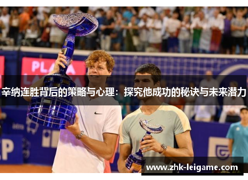 辛纳连胜背后的策略与心理：探究他成功的秘诀与未来潜力