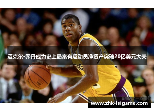 迈克尔·乔丹成为史上最富有运动员净资产突破20亿美元大关