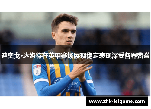 迪奥戈·达洛特在英甲赛场展现稳定表现深受各界赞誉