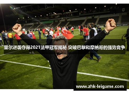 里尔逆袭夺得2021法甲冠军揭秘 突破巴黎和摩纳哥的强势竞争