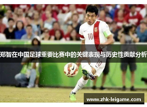 郑智在中国足球重要比赛中的关键表现与历史性贡献分析