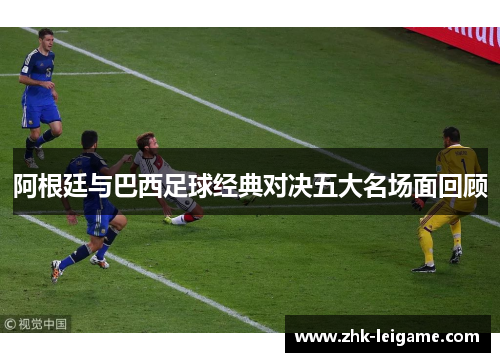 阿根廷与巴西足球经典对决五大名场面回顾