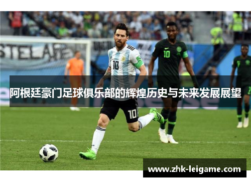 阿根廷豪门足球俱乐部的辉煌历史与未来发展展望