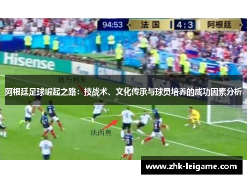 阿根廷足球崛起之路：技战术、文化传承与球员培养的成功因素分析