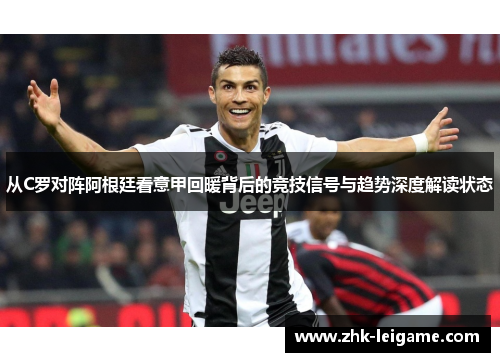 从C罗对阵阿根廷看意甲回暖背后的竞技信号与趋势深度解读状态