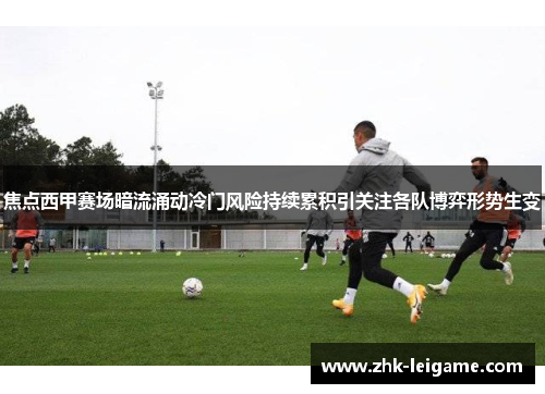 焦点西甲赛场暗流涌动冷门风险持续累积引关注各队博弈形势生变