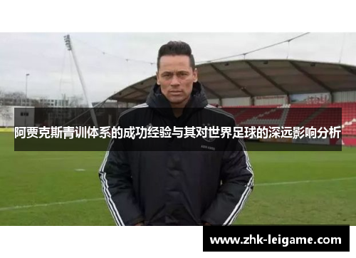 阿贾克斯青训体系的成功经验与其对世界足球的深远影响分析